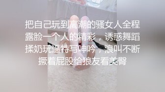 把自己玩到高潮的骚女人全程露脸一个人的精彩，诱惑舞蹈揉奶玩逼特写呻吟，浪叫不断撅着屁股给狼友看美臀