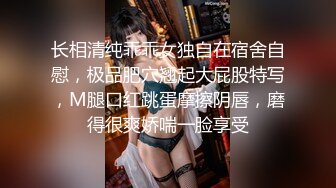 长相清纯乖乖女独自在宿舍自慰，极品肥穴翘起大屁股特写，M腿口红跳蛋摩擦阴唇，磨得很爽娇喘一脸享受