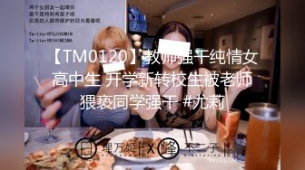 【TM0120】教师强干纯情女高中生 开学新转校生被老师猥亵同学强干 #尤莉