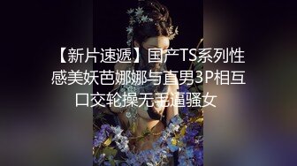 【新片速遞】国产TS系列性感美妖芭娜娜与直男3P相互口交轮操无毛逼骚女 