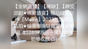 【全網首發】【稀缺】【群交派對★視覺盛宴】極品紋身女神『Meaw』2023性愛群交私拍★輪番爆操騷貨文身女神 高清1080P原版～稀缺資源勁爆收藏 (5)