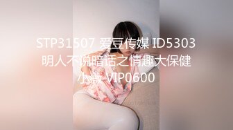 STP31507 爱豆传媒 ID5303 明人不说暗话之情趣大保健 小薇 VIP0600