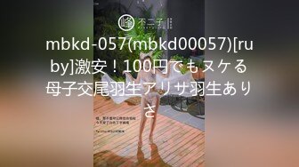 mbkd-057(mbkd00057)[ruby]激安！100円でもヌケる母子交尾羽生アリサ羽生ありさ