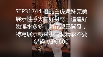 STP31744 極品白虎嫩妹完美展示性感火辣好身材，逼逼好嫩淫水多多，菊花都已開發，特寫展示粉嫩小洞洞精彩不要錯過 VIP0600