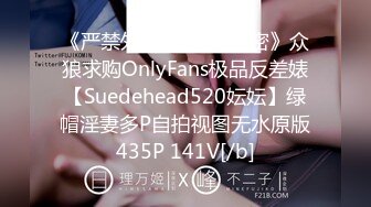 《严禁外流秘?重磅泄密》众狼求购OnlyFans极品反差婊【Suedehead520妘妘】绿帽淫妻多P自拍视图无水原版435P 141V[/b]