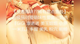 【反差萌妹??稀有露点露脸】超极品可爱萌妹性爱露出甄选『GiGi 康诺诺 美玉姐姐 小萝一米五』丰臀 美乳 粉穴 啪啪