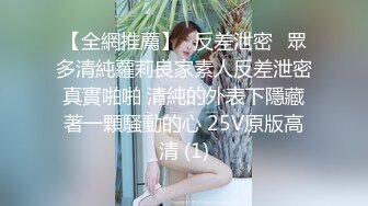 【全網推薦】㊙反差泄密㊙眾多清純蘿莉良家素人反差泄密真實啪啪 清純的外表下隱藏著一顆騷動的心 25V原版高清 (1)