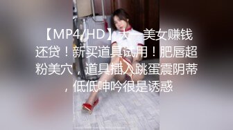 【MP4/HD】大一美女赚钱还贷！新买道具试用！肥唇超粉美穴，道具插入跳蛋震阴蒂，低低呻吟很是诱惑