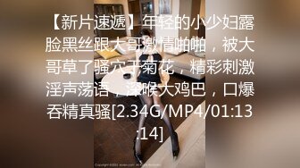 【新片速遞】年轻的小少妇露脸黑丝跟大哥激情啪啪，被大哥草了骚穴干菊花，精彩刺激淫声荡语，深喉大鸡巴，口爆吞精真骚[2.34G/MP4/01:13:14]