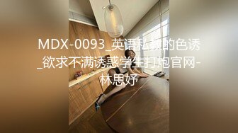 MDX-0093_英语私教的色诱_欲求不满诱惑学生打炮官网-林思妤