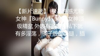 【新片速遞】  极品性感尤物女神『Bunny』✅巅峰女神顶级精盆 外表有多端庄私下就有多淫荡，筷子般的美腿，插入蝴蝶美逼