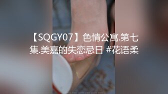 【SQGY07】色情公寓.第七集.美嘉的失恋忌日 #花语柔