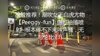 撸管推荐！潮吹女王白虎尤物【Peeggy-fun】自慰抽搐喷射~根本停不下来叫声骚，无与伦比 (3)