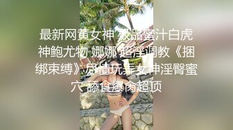 最新网黄女神 极品蜜汁白虎神鲍尤物 娜娜 超淫调教《捆绑束缚》尽情玩弄女神淫臀蜜穴 舔食爆肏超顶