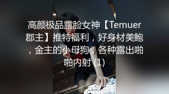 高颜极品露脸女神【Temuer郡主】推特福利，好身材美鲍，金主的小母狗，各种露出啪啪内射 (1)