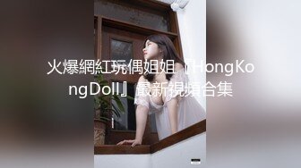 火爆網紅玩偶姐姐『HongKongDoll』最新視頻合集