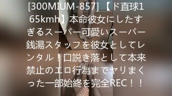 [300MIUM-857] 【ド直球165kmh】本命彼女にしたすぎるスーパー可愛いスーパー銭湯スタッフを彼女としてレンタル！口説き落として本来禁止のエロ行為までヤリまくった一部始終を完全REC！！