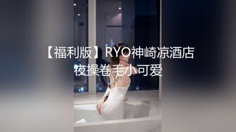 【福利版】RYO神崎凉酒店夜操卷毛小可爱