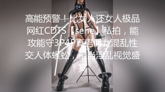 高能预警！比女人还女人极品网红CDTS【sehe】私拍，能攻能守3P4P真男假女混乱性交人体蜈蚣，相当淫乱视觉盛宴