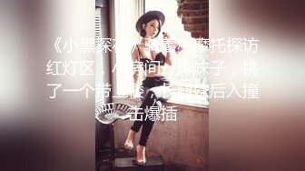 《小黑探花》骑着小摩托探访红灯区，小房间一排妹子，挑了一个带上楼，长腿妹后入撞击爆插