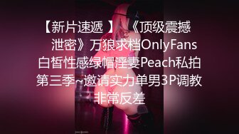 【新片速遞 】  《顶级震撼㊙️泄密》万狼求档OnlyFans白皙性感绿帽淫妻Peach私拍第三季~邀请实力单男3P调教非常反差