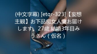 (中文字幕) [etqr-323]【妄想主観】お下品痴女人妻お届けします。27歳 結婚3年目みうさん（仮名）