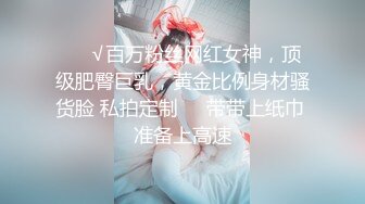 ❤️√百万粉丝网红女神，顶级肥臀巨乳，黄金比例身材骚货脸 私拍定制❤️带带上纸巾 准备上高速