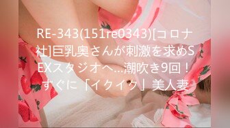 RE-343(151re0343)[コロナ社]巨乳奥さんが刺激を求めSEXスタジオへ…潮吹き9回！すぐに「イクイク」美人妻