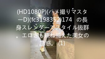 (HD1080P)(ハメ撮りマスターD)(fc3198352)174㎝の長身スレンダーでスタイル抜群。エロさも兼ね備えた美女の誘惑。 (1)