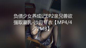 负债少女养成记EP2亲兄兽欲强取豪乳-沙月芽衣【MP4/472MB】