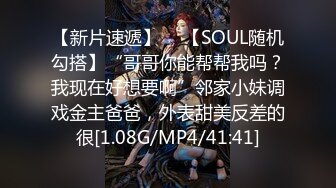 【新片速遞】  ✨【SOUL随机勾搭】“哥哥你能帮帮我吗？我现在好想要啊”邻家小妹调戏金主爸爸，外表甜美反差的很[1.08G/MP4/41:41]