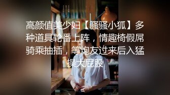 高颜值美少妇【骚骚小狐】多种道具轮番上阵，情趣椅假屌骑乘抽插，等炮友过来后入猛操大屁股