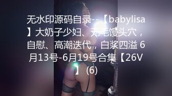 无水印源码自录--【babylisa】大奶子少妇、无毛馒头穴，自慰、高潮迭代，白浆四溢 6月13号-6月19号合集【26V】 (6)