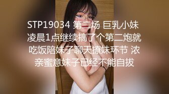 STP19034 第二场 巨乳小妹 凌晨1点继续搞了个第二炮就吃饭陪妹子聊天撩妹环节 浓亲蜜意妹子已经不能自拔