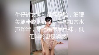 牛仔裤女神，难得露脸，细腰美腿半脱下裤子，手指扣穴水声哗哗，穿上吊带黑丝袜，低低呻吟更是诱惑1