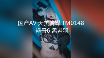 国产AV 天美传媒 TM0148 艳母6 孟若羽