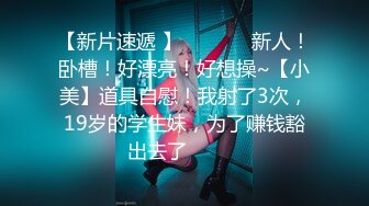 【新片速遞 】   ♈ ♈ ♈新人！卧槽！好漂亮！好想操~【小美】道具自慰！我射了3次，19岁的学生妹，为了赚钱豁出去了♈ ♈ ♈