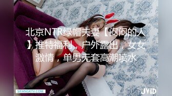 北京NTR绿帽夫妻【闷闷的人】推特福利，户外露出，女女激情，单男无套高潮喷水